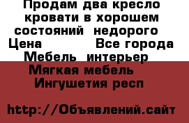 Продам два кресло кровати в хорошем состояний  недорого › Цена ­ 3 000 - Все города Мебель, интерьер » Мягкая мебель   . Ингушетия респ.